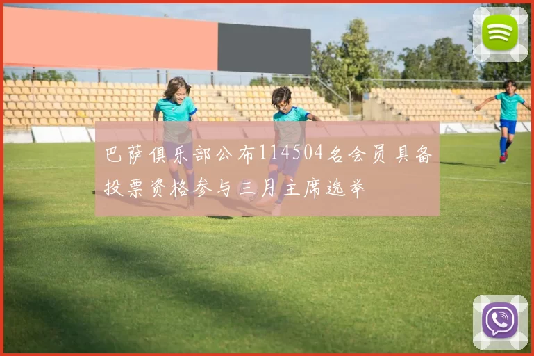 巴萨俱乐部公布114504名会员具备投票资格参与三月主席选举