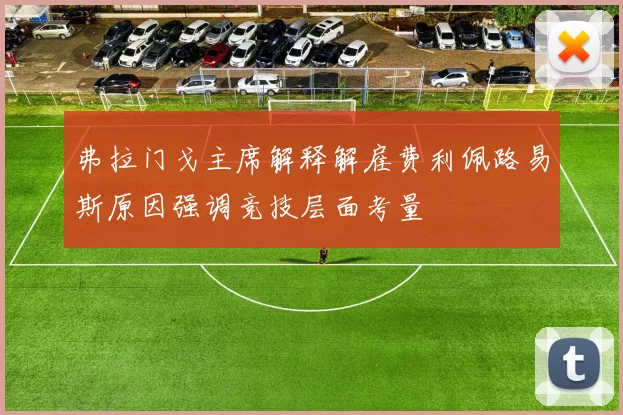 弗拉门戈主席解释解雇费利佩路易斯原因强调竞技层面考量