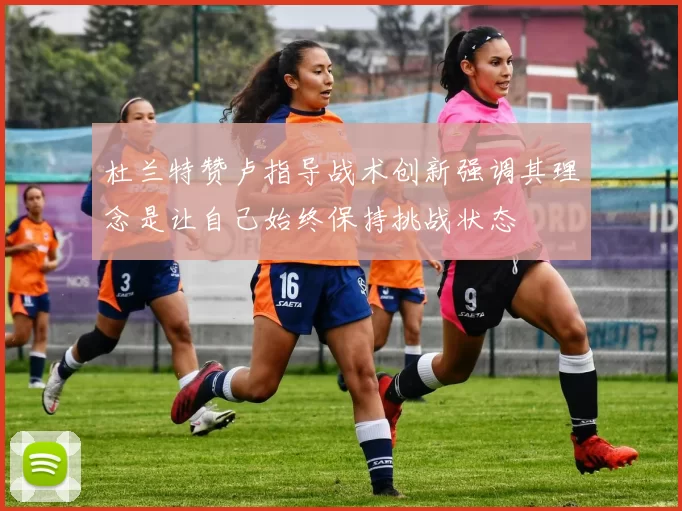 杜兰特赞卢指导战术创新强调其理念是让自己始终保持挑战状态