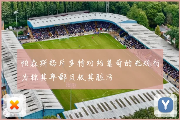 帕森斯怒斥多特对约基奇的犯规行为称其卑鄙且极其脏污