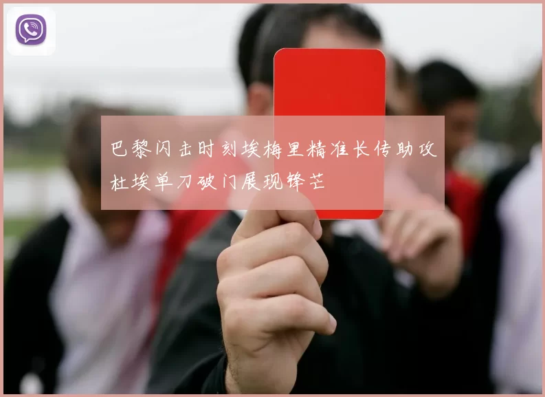 巴黎闪击时刻埃梅里精准长传助攻杜埃单刀破门展现锋芒
