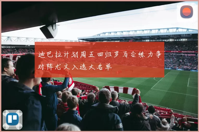 迪巴拉计划周五回归罗马合练力争对阵尤文入选大名单
