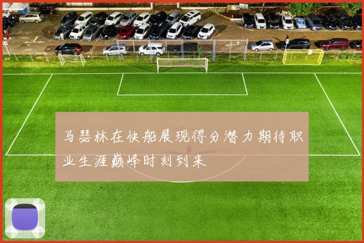 马瑟林在快船展现得分潜力期待职业生涯巅峰时刻到来
