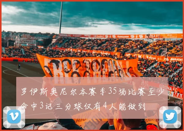 罗伊斯奥尼尔本赛季35场比赛至少命中3记三分球仅有4人能做到