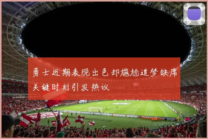 勇士近期表现出色却尴尬追梦缺席关键时刻引发热议