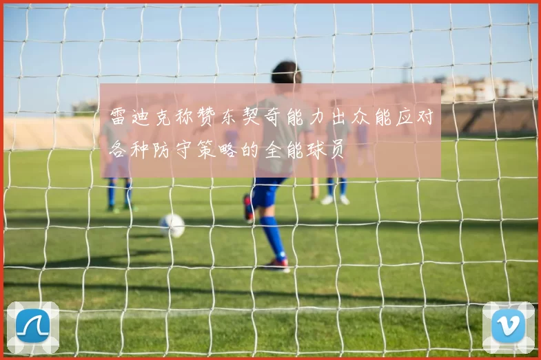 雷迪克称赞东契奇能力出众能应对各种防守策略的全能球员