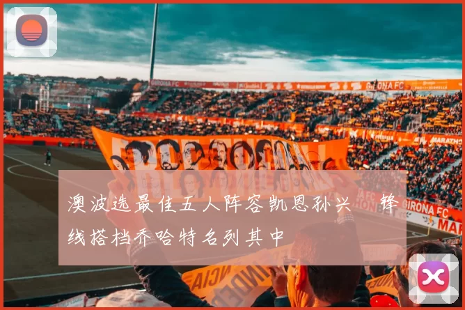 澳波选最佳五人阵容凯恩孙兴慜锋线搭档乔哈特名列其中