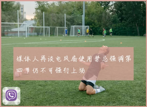 媒体人再谈电风扇使用禁忌强调第四节仍不可强行上场